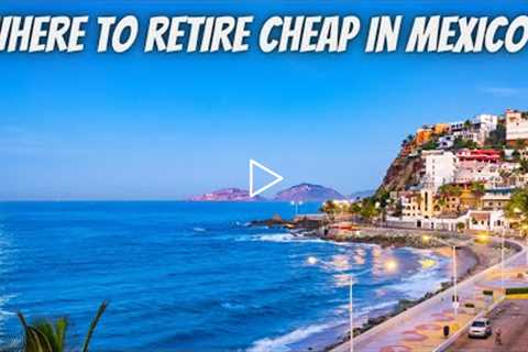 Top 10 Best Cheap Places To Live Or Retire In Mexico Comfortably