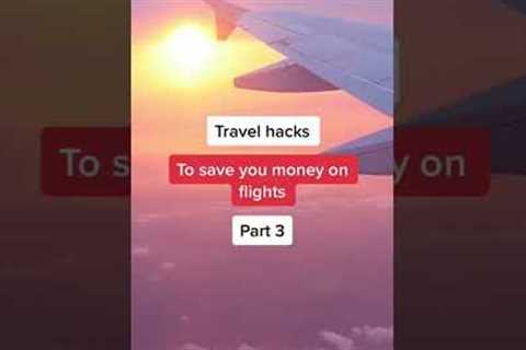 Travel Hacks to save money on flights part 3