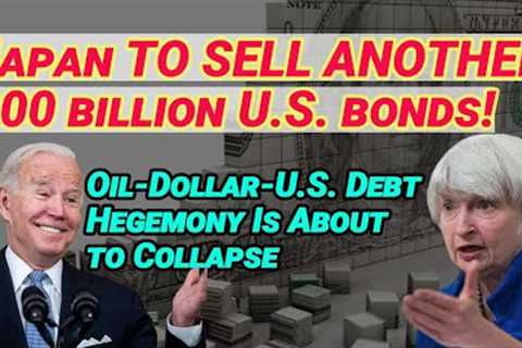Japan TO SELL ANOTHER 900 billion U.S. bonds!Oil-Dollar-U.S. Debt Hegemony Is About to Collapse