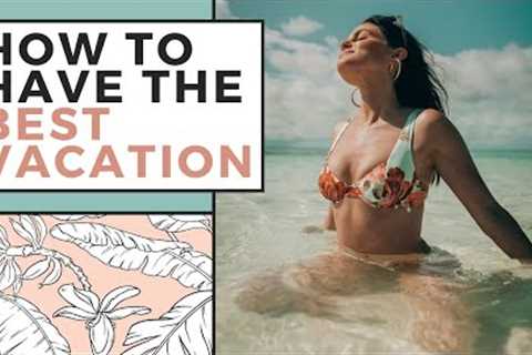 How To Have the Best Vacation | Travel Tips