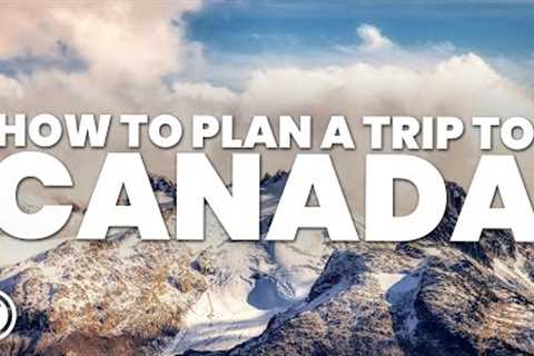 HOW TO PLAN A TRIP TO CANADA