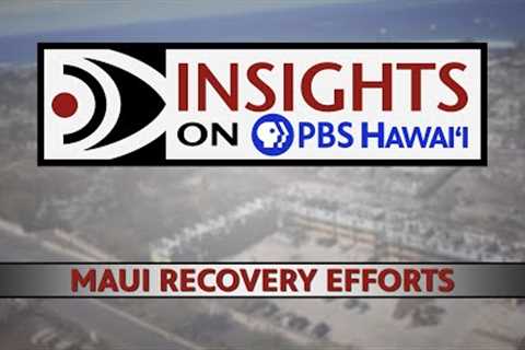 Maui Recovery Efforts | INSIGHTS ON PBS HAWAIʻI