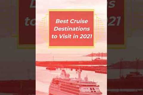 Best Cruise Destinations to Visit in 2021