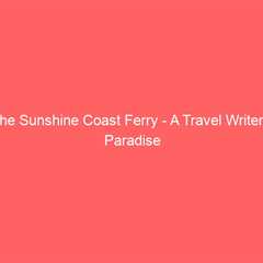 The Sunshine Coast Ferry – A Travel Writer’s Paradise