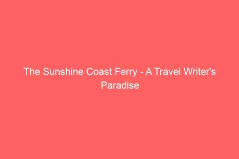 The Sunshine Coast Ferry – A Travel Writer’s Paradise