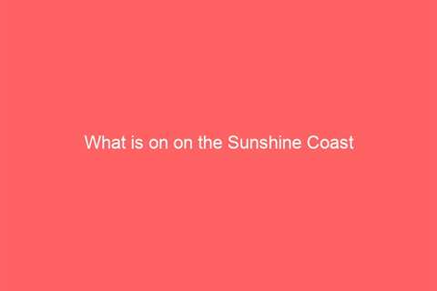 What is on on the Sunshine Coast