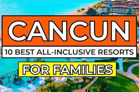 Top 10 Best All-Inclusive Resorts in Cancun For Families (2024/25)